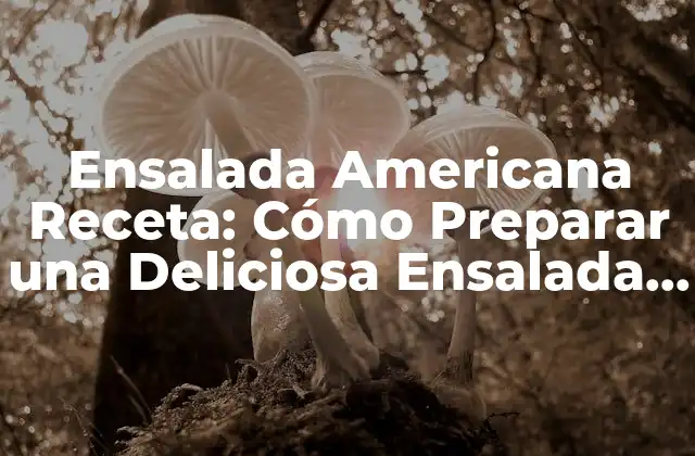 Ensalada Americana Receta: Cómo Preparar una Deliciosa Ensalada Estadounidense