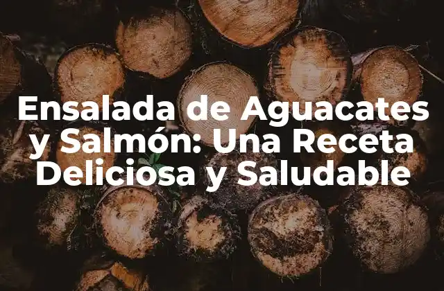 Ensalada de Aguacates y Salmón: una Receta Deliciosa y Saludable