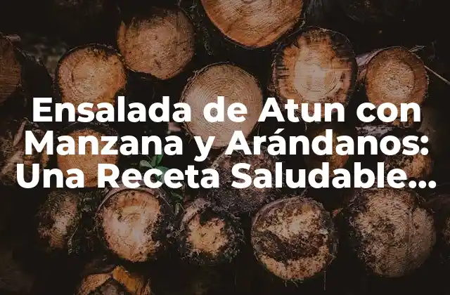 Ensalada de Atun con Manzana y Arándanos: una Receta Saludable y Deliciosa