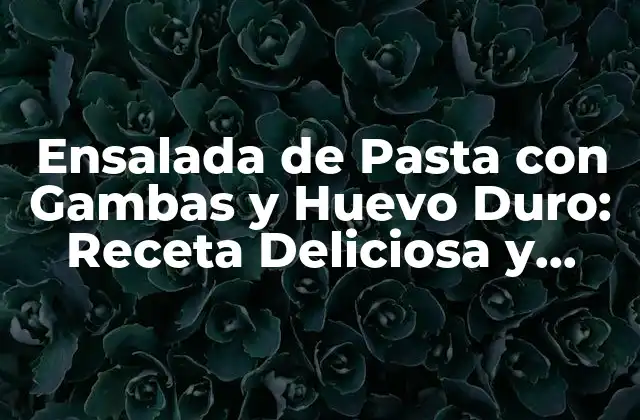 Ensalada de Pasta con Gambas y Huevo Duro: Receta Deliciosa y Saludable