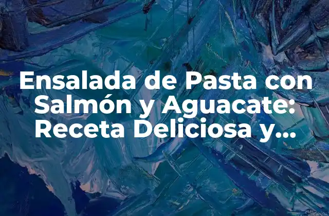 Ensalada de Pasta con Salmón y Aguacate: Receta Deliciosa y Saludable