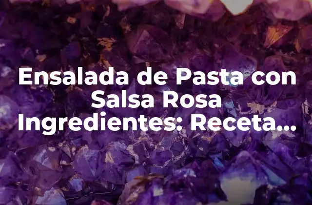 Ensalada de Pasta con Salsa Rosa Ingredientes: Receta Clásica y Deliciosa