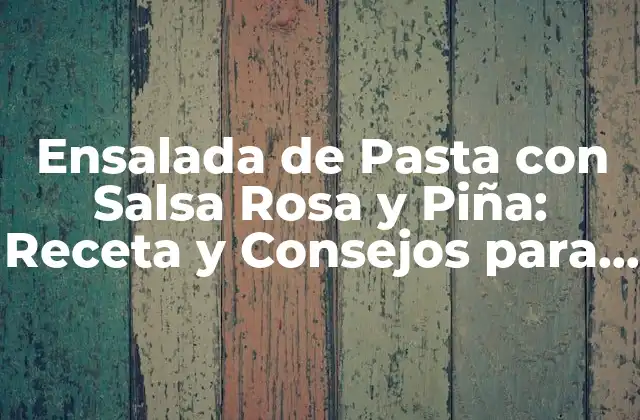 Ensalada de Pasta con Salsa Rosa y Piña: Receta y Consejos para un Plato Delicioso