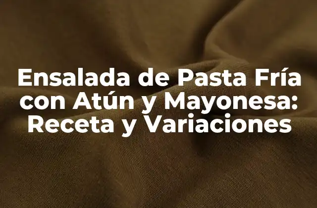 Ensalada de Pasta Fría con Atún y Mayonesa: Receta y Variaciones