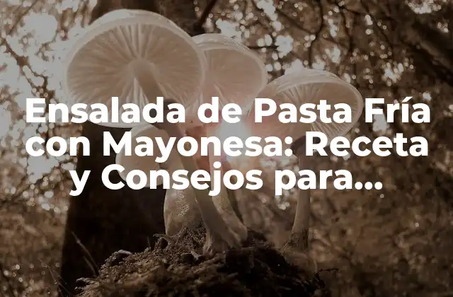 Ensalada de Pasta Fría con Mayonesa: Receta y Consejos para Prepararla Perfecta