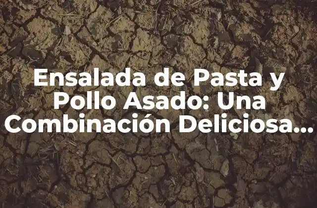 Ensalada de Pasta y Pollo Asado: una Combinación Deliciosa y Saludable