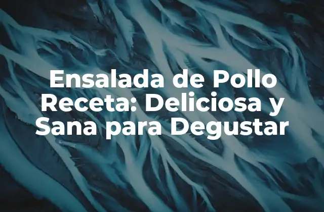 Ensalada de Pollo Receta: Deliciosa y Sana para Degustar