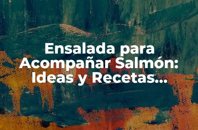 Ensalada para Acompañar Salmón: Ideas y Recetas Deliciosas