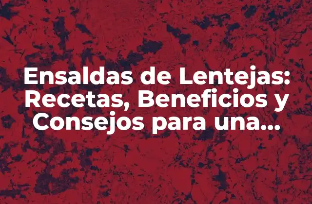 Ensaldas de Lentejas: Recetas, Beneficios y Consejos para una Nutrición Equilibrada
