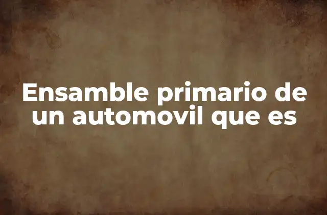 Ensamble Primario de un Automovil que es