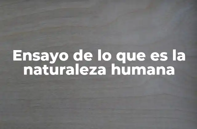 Ensayo de Lo que es la Naturaleza Humana