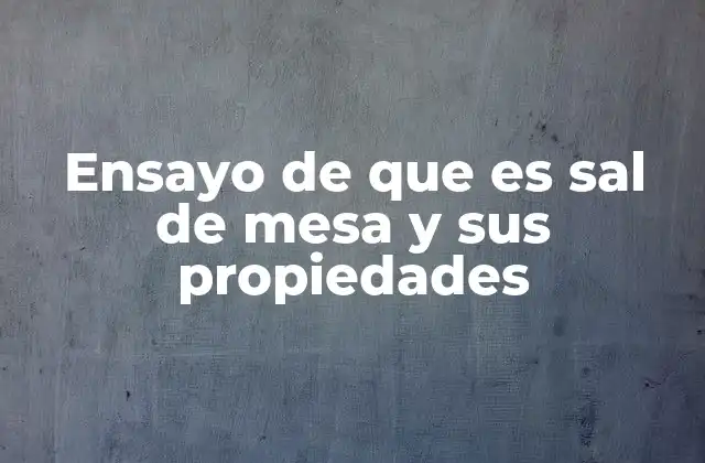 Ensayo de que es Sal de Mesa y Sus Propiedades