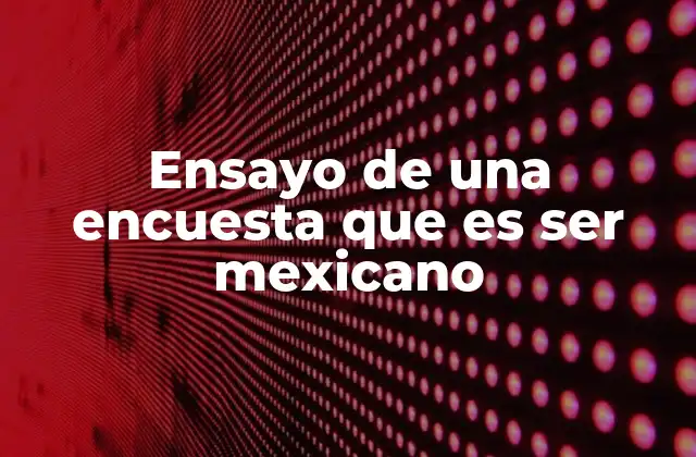 Ensayo de una Encuesta que es Ser Mexicano