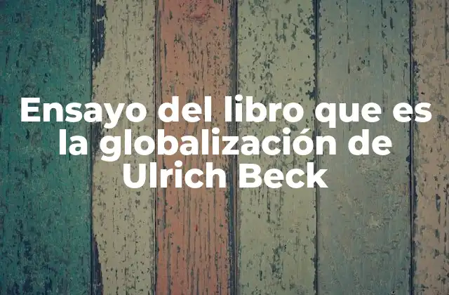 Ensayo Del Libro que es la Globalización de Ulrich Beck