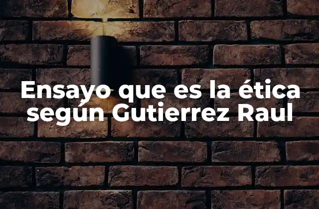 Ensayo que es la Ética según Gutierrez Raul