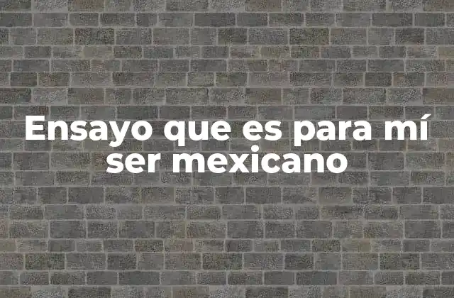 Ensayo que es para Mí Ser Mexicano