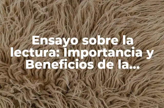 Ensayo sobre la Lectura: Importancia y Beneficios de la Lectura