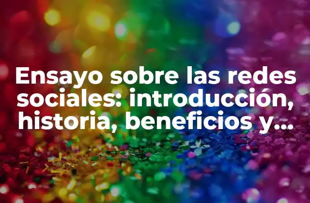 Ensayo sobre las Redes Sociales: Introducción, Historia, Beneficios y Desafíos