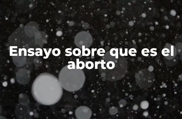 Ensayo sobre que es el Aborto