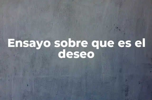 Ensayo sobre que es el Deseo