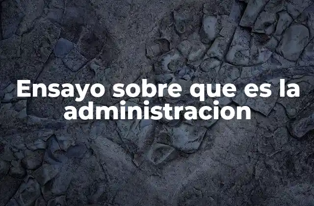Ensayo sobre que es la Administracion