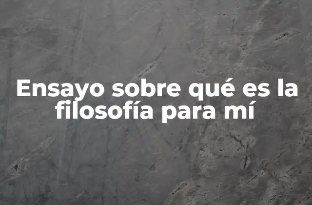 Ensayo sobre Qué es la Filosofía para Mí