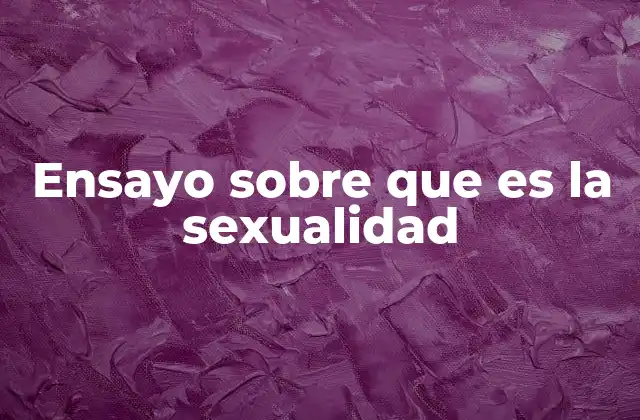 Ensayo sobre que es la Sexualidad