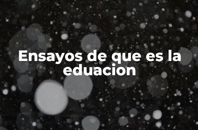 Ensayos de que es la Eduacion