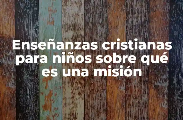 Enseñanzas Cristianas para Niños sobre Qué es una Misión