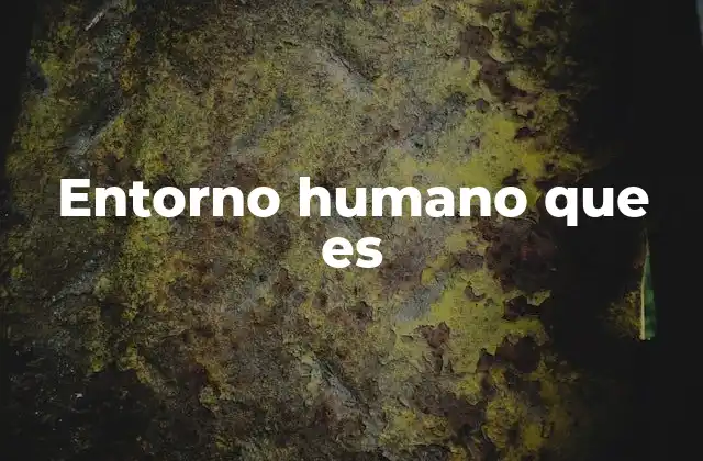 Entorno Humano que es