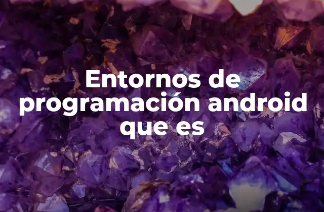 Entornos de Programación Android que es