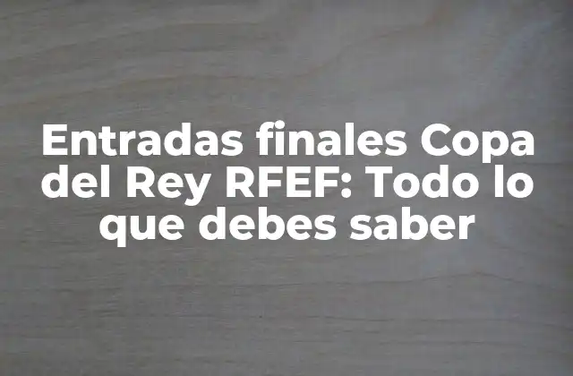 Entradas Finales Copa Del Rey Rfef: Todo Lo que Debes Saber