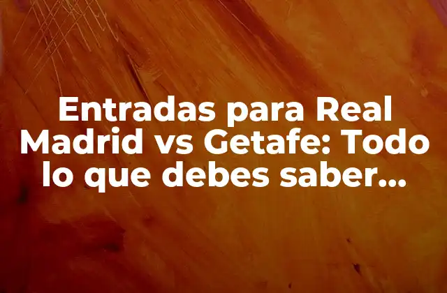 Entradas para Real Madrid Vs Getafe: Todo Lo que Debes Saber sobre el Partido