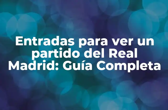 Entradas para Ver un Partido Del Real Madrid: Guía Completa