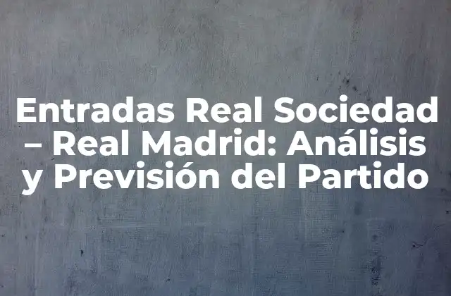Entradas Real Sociedad – Real Madrid: Análisis y Previsión Del Partido