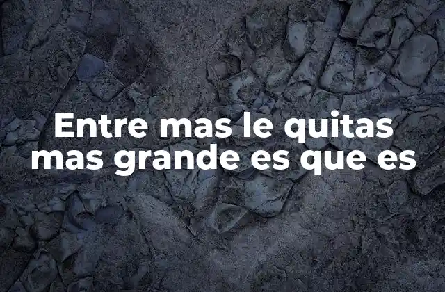 Entre mas Le Quitas mas Grande es que es