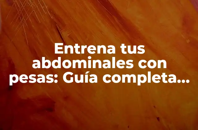 Entrena Tus Abdominales con Pesas: Guía Completa para un Core Fuerte