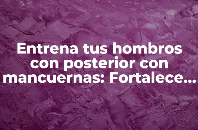 Entrena Tus Hombros con Posterior con Mancuernas: Fortalece Tus Hombros y Mejora Tu Postura