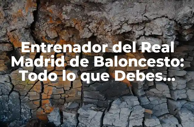 Entrenador Del Real Madrid de Baloncesto: Todo Lo que Debes Saber