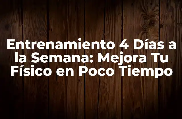 Entrenamiento 4 Días a la Semana: Mejora Tu Físico en Poco Tiempo