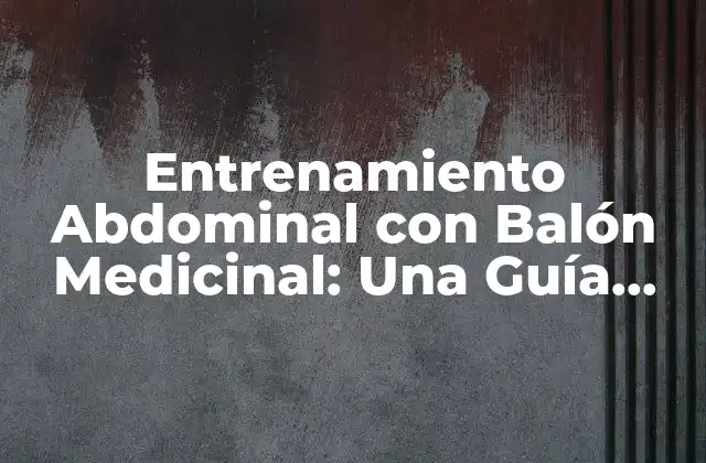Entrenamiento Abdominal con Balón Medicinal: una Guía Completa para una Cintura Fuerte y Saludable