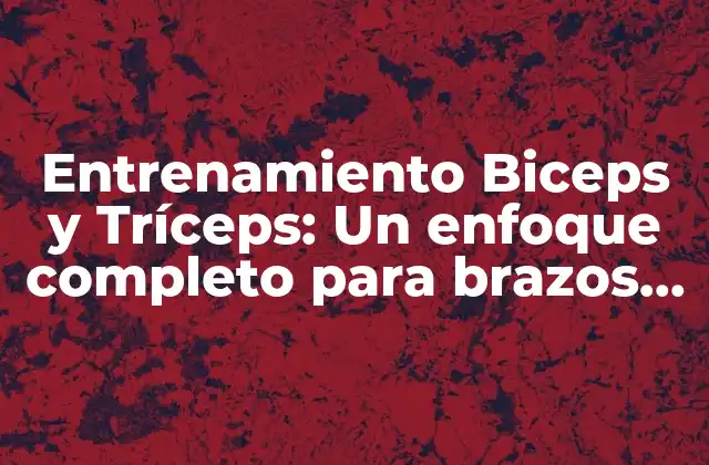 Entrenamiento Biceps y Tríceps: un Enfoque Completo para Brazos Fuertes y Definidos
