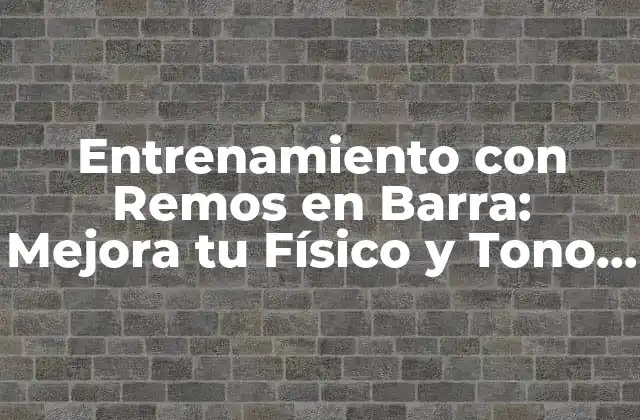Entrenamiento con Remos en Barra: Mejora Tu Físico y Tono Tus Músculos
