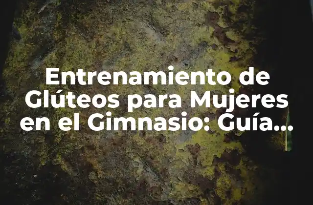 Entrenamiento de Glúteos para Mujeres en el Gimnasio: Guía Completa