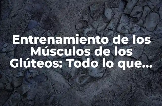 Entrenamiento de los Músculos de los Glúteos: Todo Lo que Necesitas Saber