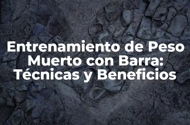 Entrenamiento de Peso Muerto con Barra: Técnicas y Beneficios