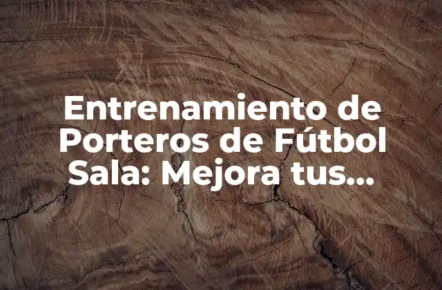 Entrenamiento de Porteros de Fútbol Sala: Mejora Tus Habilidades
