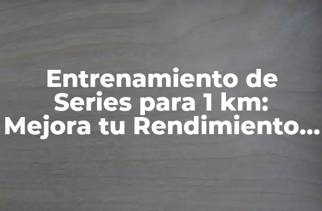 Entrenamiento de Series para 1 Km: Mejora Tu Rendimiento en Carreras Cortas