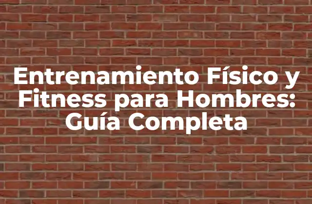 Entrenamiento Físico y Fitness para Hombres: Guía Completa