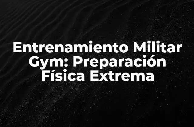 Entrenamiento Militar Gym: Preparación Física Extrema
